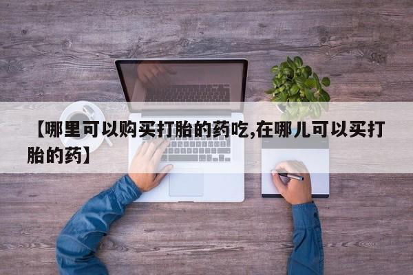 私人诊所有卖打胎药么【哪里可以购买打胎的药吃,在哪儿可以买打胎的药】