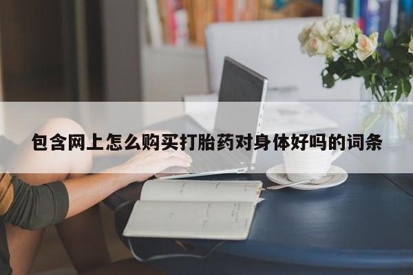 私人诊所有卖打胎药么包含网上怎么购买打胎药对身体好吗的词条