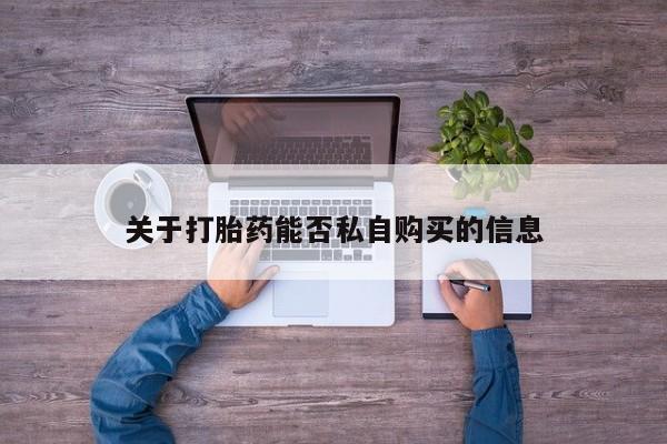 私人诊所有卖打胎药么关于打胎药能否私自购买的信息
