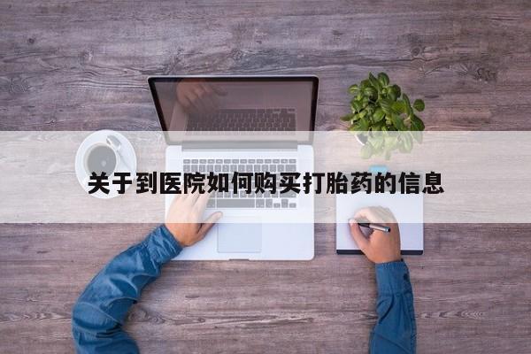 私人诊所有卖打胎药么关于到医院如何购买打胎药的信息