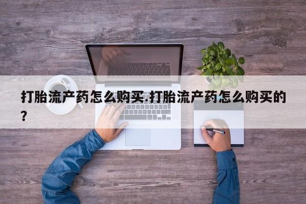 私人诊所有卖打胎药么打胎流产药怎么购买.打胎流产药怎么购买的？
