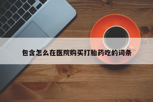 私人诊所有卖打胎药么包含怎么在医院购买打胎药吃的词条